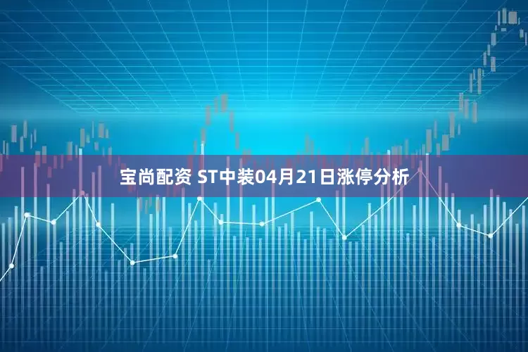 宝尚配资 ST中装04月21日涨停分析