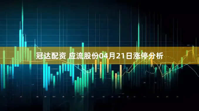 冠达配资 应流股份04月21日涨停分析