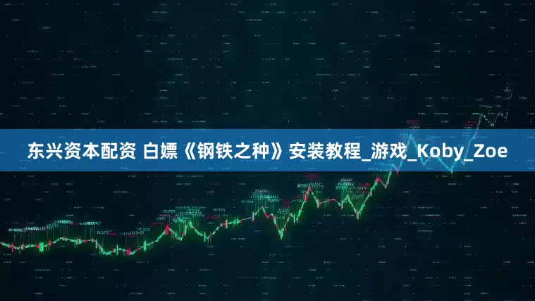 东兴资本配资 白嫖《钢铁之种》安装教程_游戏_Koby_Zoe