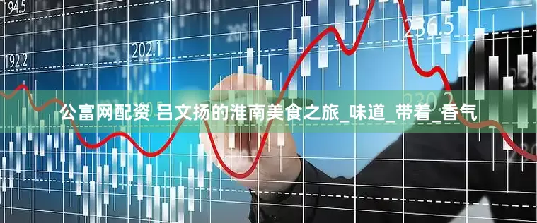 公富网配资 吕文扬的淮南美食之旅_味道_带着_香气
