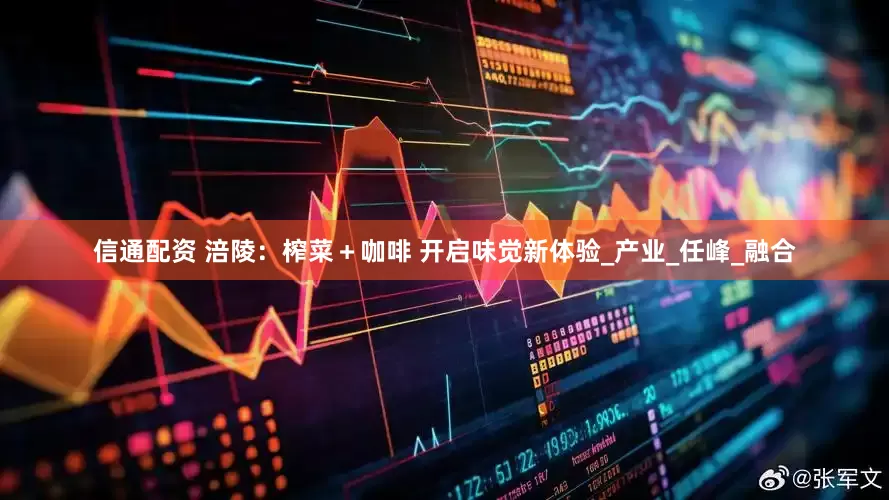 信通配资 涪陵：榨菜＋咖啡 开启味觉新体验_产业_任峰_融合