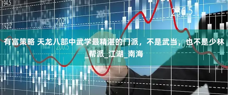 有富策略 天龙八部中武学最精湛的门派，不是武当，也不是少林_帮派_江湖_南海