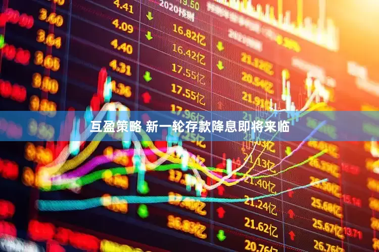 互盈策略 新一轮存款降息即将来临