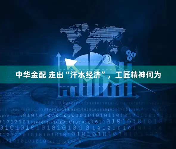中华金配 走出“汗水经济”，工匠精神何为