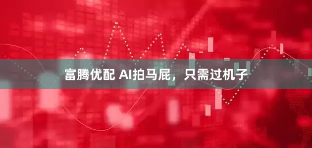 富腾优配 AI拍马屁，只需过机子