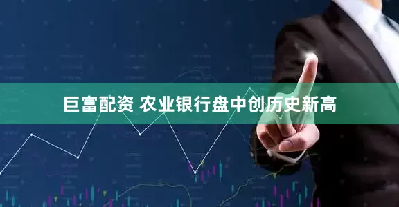 巨富配资 农业银行盘中创历史新高