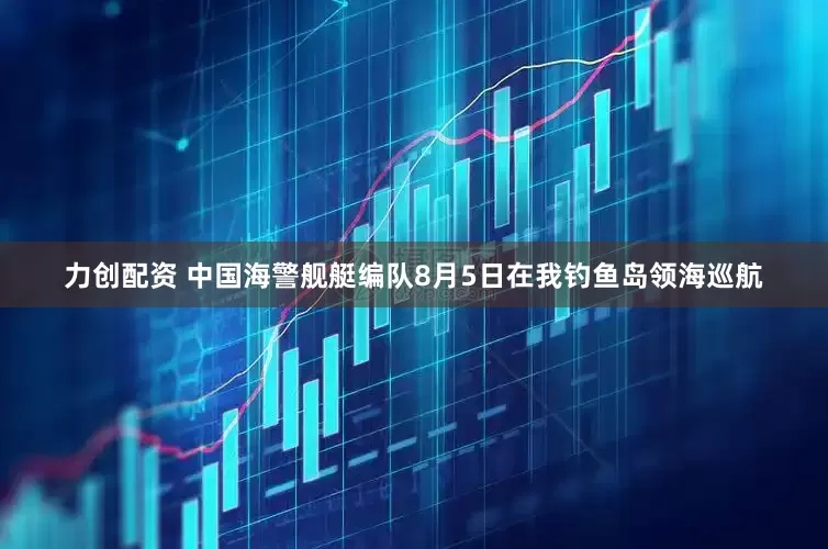 力创配资 中国海警舰艇编队8月5日在我钓鱼岛领海巡航