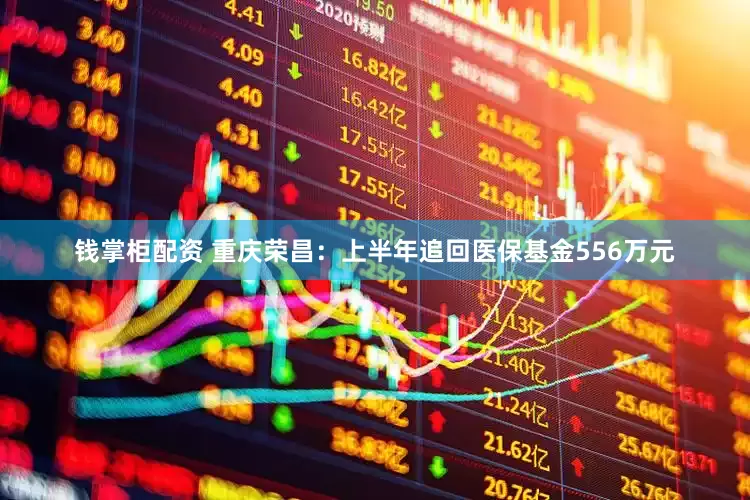 钱掌柜配资 重庆荣昌：上半年追回医保基金556万元