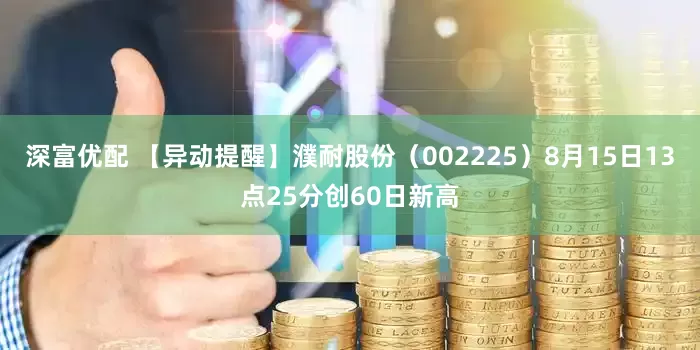 深富优配 【异动提醒】濮耐股份（002225）8月15日13点25分创60日新高