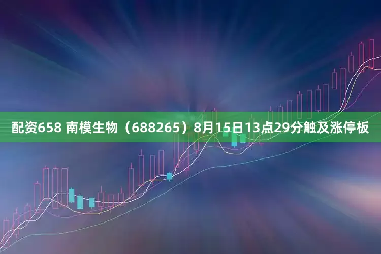 配资658 南模生物（688265）8月15日13点29分触及涨停板