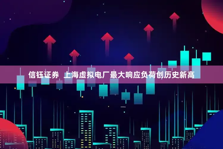 信钰证券  上海虚拟电厂最大响应负荷创历史新高