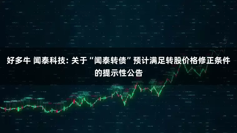 好多牛 闻泰科技: 关于“闻泰转债”预计满足转股价格修正条件的提示性公告