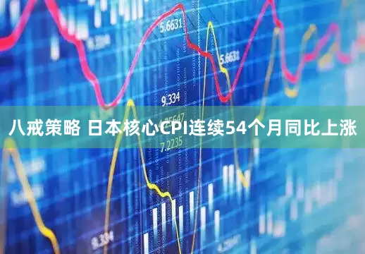 八戒策略 日本核心CPI连续54个月同比上涨