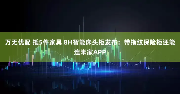万无优配 抵5件家具 8H智能床头柜发布：带指纹保险柜还能连米家APP